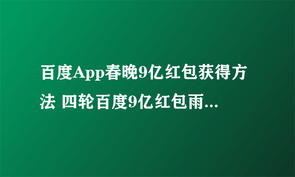 百度App春晚9亿红包获得方法 四轮百度9亿红包雨最强领取技巧教程