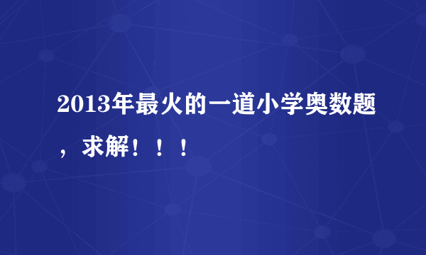 2013年最火的一道小学奥数题，求解！！！