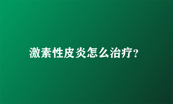 激素性皮炎怎么治疗？