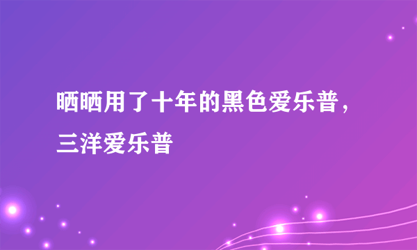 晒晒用了十年的黑色爱乐普，三洋爱乐普