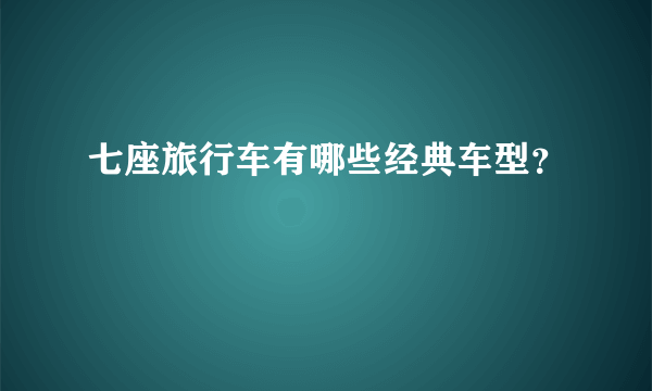 七座旅行车有哪些经典车型？