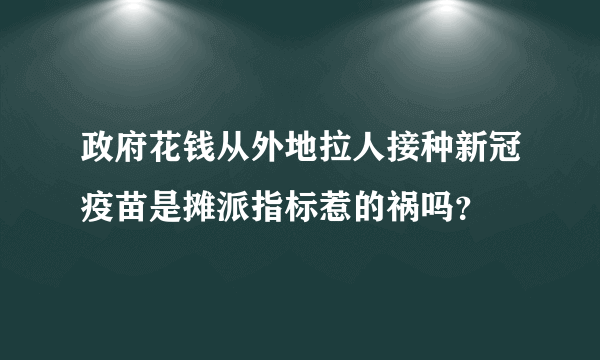 政府花钱从外地拉人接种新冠疫苗是摊派指标惹的祸吗？