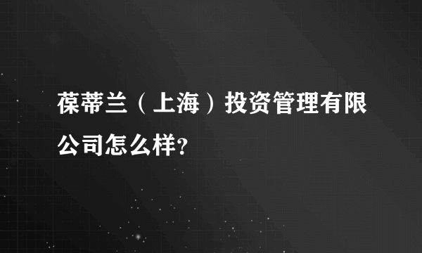 葆蒂兰（上海）投资管理有限公司怎么样？