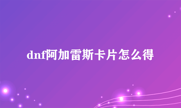 dnf阿加雷斯卡片怎么得