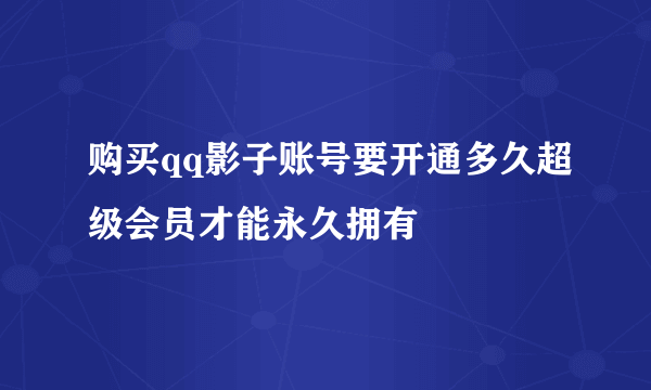 购买qq影子账号要开通多久超级会员才能永久拥有