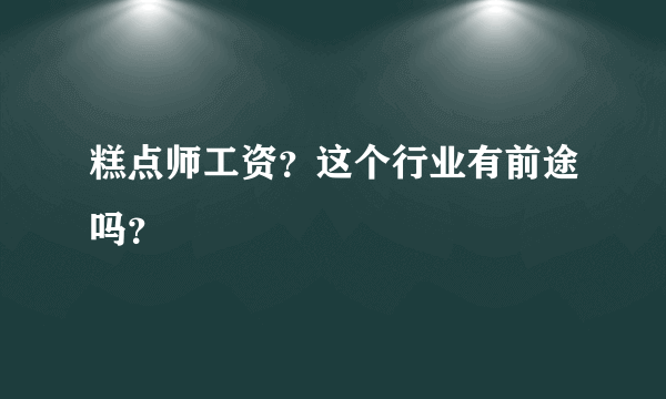 糕点师工资？这个行业有前途吗？