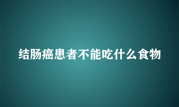 结肠癌患者不能吃什么食物