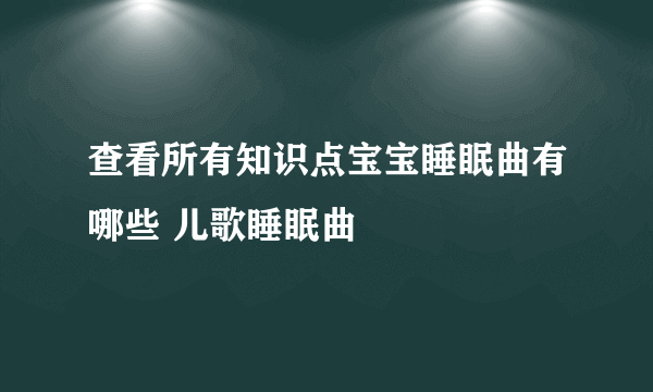 查看所有知识点宝宝睡眠曲有哪些 儿歌睡眠曲