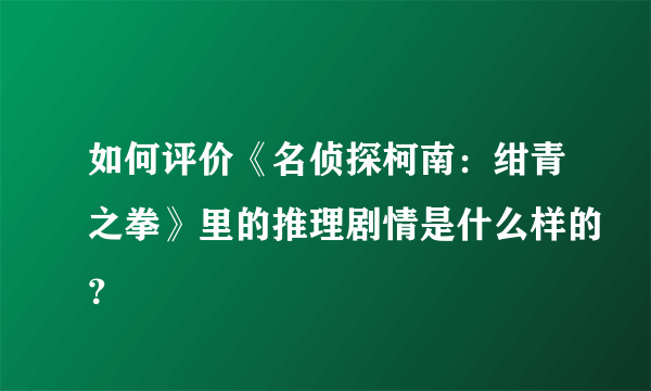 如何评价《名侦探柯南：绀青之拳》里的推理剧情是什么样的？