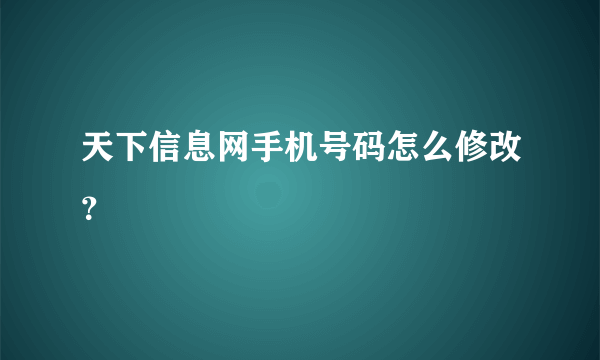 天下信息网手机号码怎么修改？