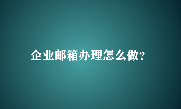 企业邮箱办理怎么做？