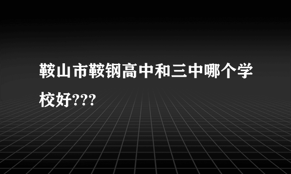 鞍山市鞍钢高中和三中哪个学校好???