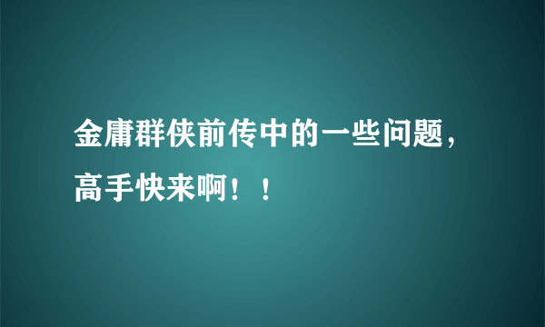 金庸群侠前传中的一些问题，高手快来啊！！