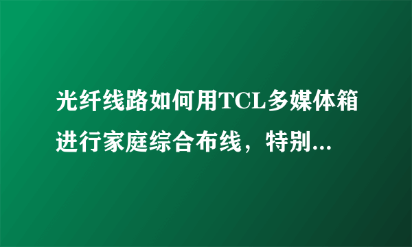 光纤线路如何用TCL多媒体箱进行家庭综合布线，特别是装电信宽带怎么装？还需要交换机或路由器么？