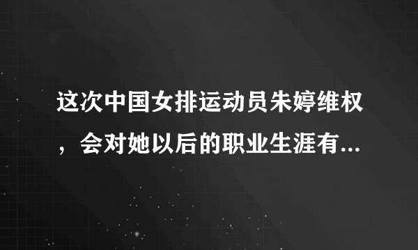 这次中国女排运动员朱婷维权，会对她以后的职业生涯有什么影响？