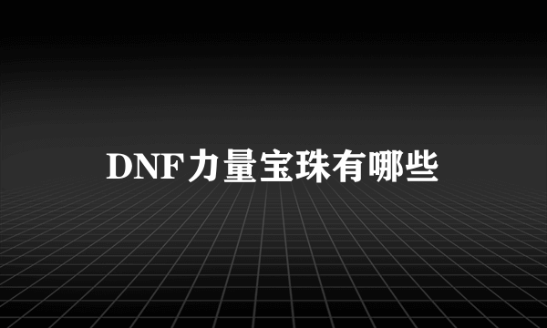 DNF力量宝珠有哪些