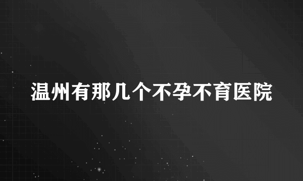 温州有那几个不孕不育医院