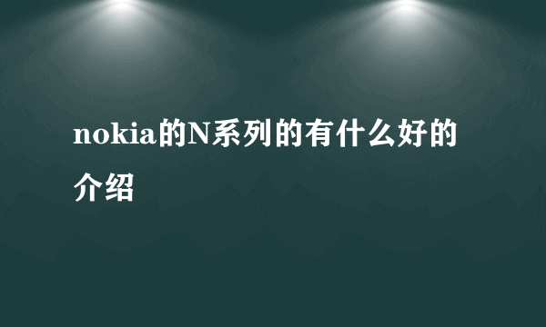 nokia的N系列的有什么好的介绍