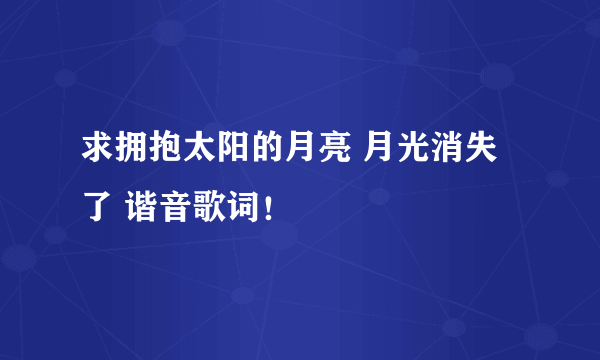 求拥抱太阳的月亮 月光消失了 谐音歌词！