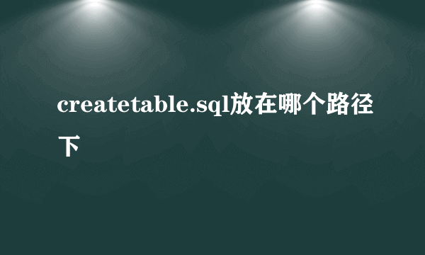 createtable.sql放在哪个路径下