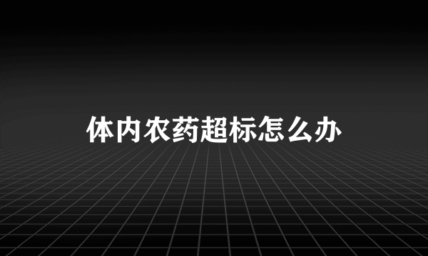 体内农药超标怎么办