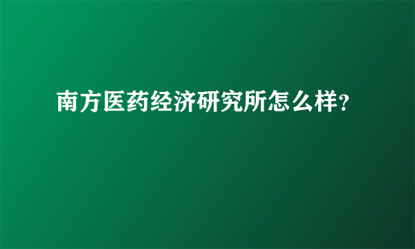 南方医药经济研究所怎么样？