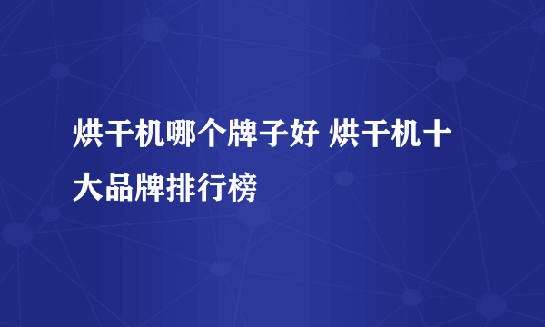 烘干机哪个牌子好 烘干机十大品牌排行榜