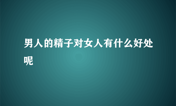 男人的精子对女人有什么好处呢