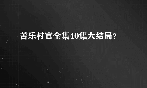 苦乐村官全集40集大结局？