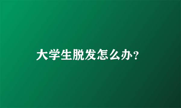 大学生脱发怎么办？