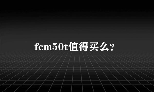 fcm50t值得买么？