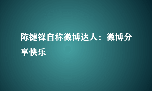 陈键锋自称微博达人：微博分享快乐