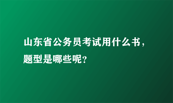 山东省公务员考试用什么书，题型是哪些呢？