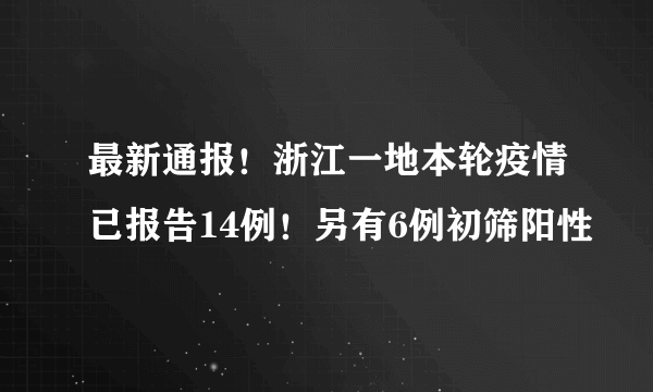 最新通报！浙江一地本轮疫情已报告14例！另有6例初筛阳性