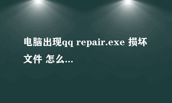 电脑出现qq repair.exe 损坏文件 怎么办什么软件也打不开了 xp电脑