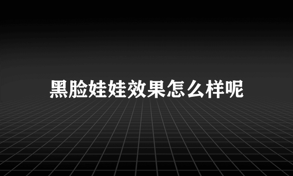 黑脸娃娃效果怎么样呢