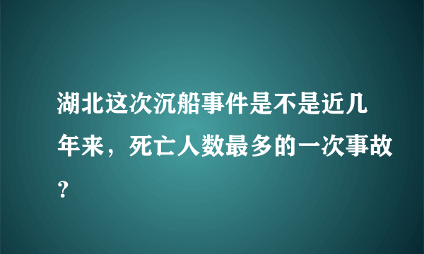 湖北这次沉船事件是不是近几年来，死亡人数最多的一次事故？