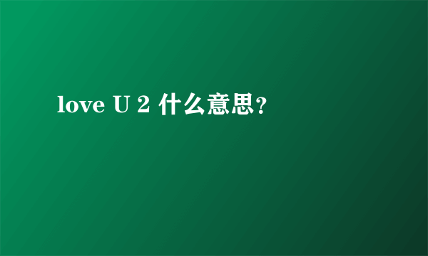 love U 2 什么意思？