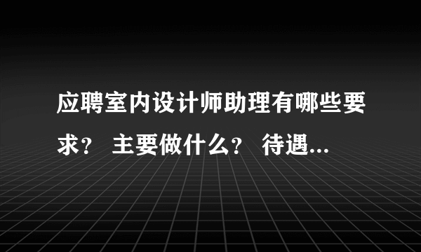 应聘室内设计师助理有哪些要求？ 主要做什么？ 待遇如何？ 麻烦高人指点，感激不尽