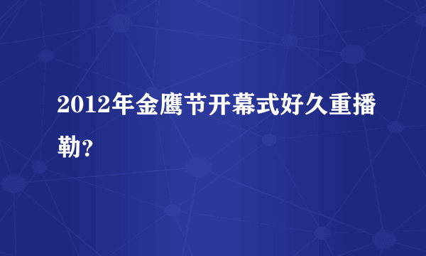 2012年金鹰节开幕式好久重播勒？