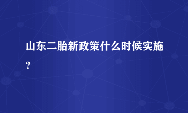 山东二胎新政策什么时候实施？