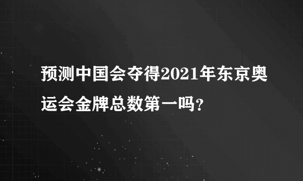 预测中国会夺得2021年东京奥运会金牌总数第一吗？