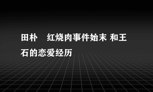 田朴珺红烧肉事件始末 和王石的恋爱经历