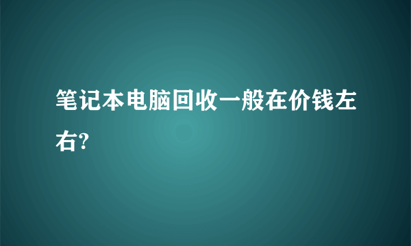 笔记本电脑回收一般在价钱左右?