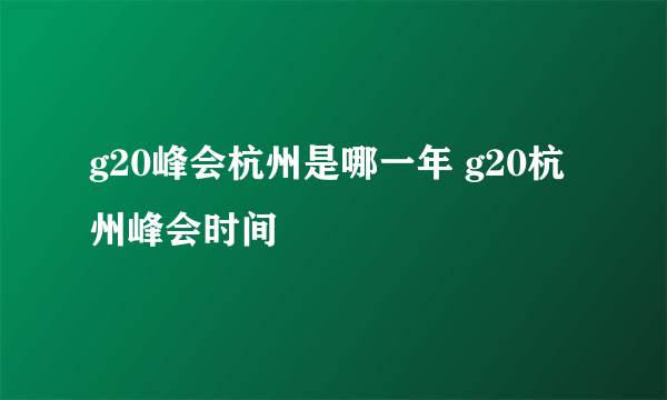 g20峰会杭州是哪一年 g20杭州峰会时间