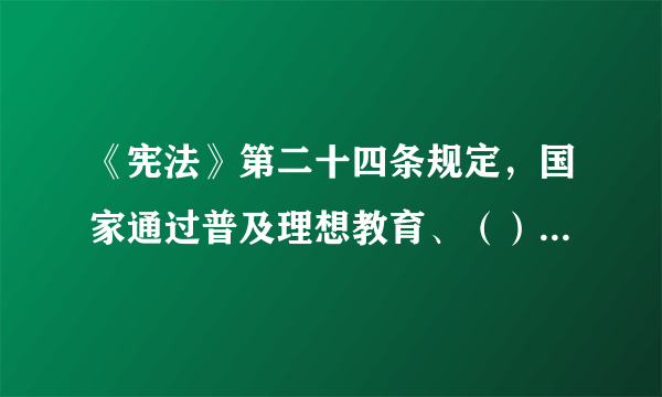 《宪法》第二十四条规定，国家通过普及理想教育、（）、纪律和法制教育，通过在城乡不同范围的群众中制定和执行各种守则、公约，加强社会主义精神文明的建设。①道德教育②思想教育③文化教育④科学教育