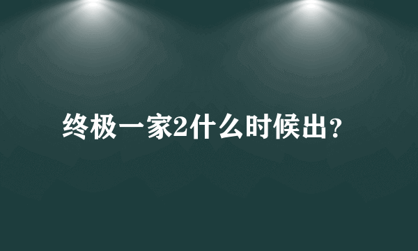 终极一家2什么时候出？