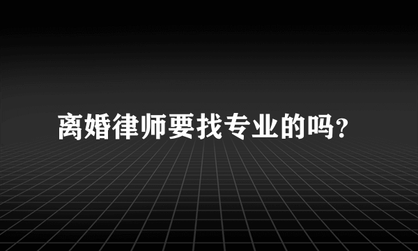 离婚律师要找专业的吗？