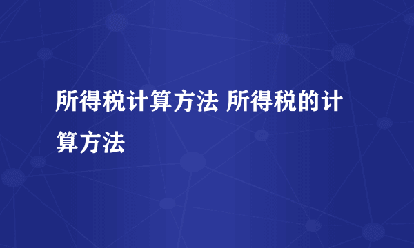 所得税计算方法 所得税的计算方法