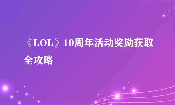 《LOL》10周年活动奖励获取全攻略